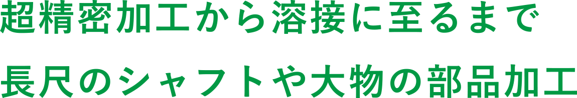 超精密加工から溶接に至るまで長尺のシャフトや大物の部品加工